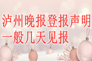 瀘州晚報登報聲明一般幾天見報？