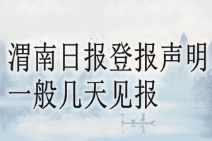 渭南日?qǐng)?bào)登報(bào)聲明一般幾天見報(bào)？