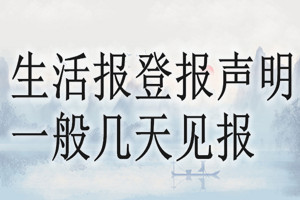 生活報(bào)登報(bào)聲明一般幾天見報(bào)？