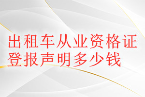 出租車(chē)從業(yè)資格證登報(bào)掛失多少錢(qián)