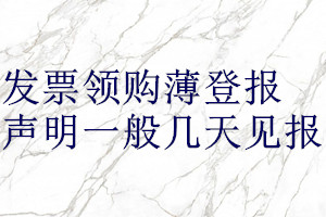 發(fā)票領(lǐng)購(gòu)薄登報(bào)聲明一般幾天見(jiàn)報(bào)