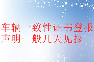 車輛一致性證書登報(bào)聲明一般幾天見報(bào)