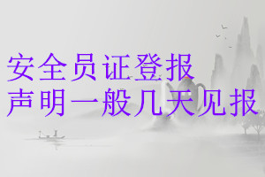 安全員證登報(bào)聲明一般幾天見報(bào)