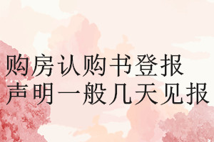 購房認(rèn)購書登報(bào)聲明一般幾天見報(bào)