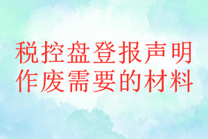 稅控盤(pán)登報(bào)聲明作廢需要的材料