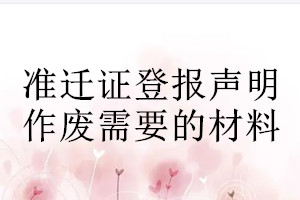 準(zhǔn)遷證登報聲明作廢需要的材料