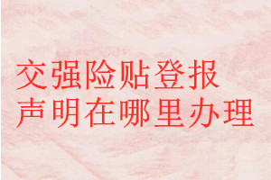 交強(qiáng)險貼登報聲明在哪里辦理