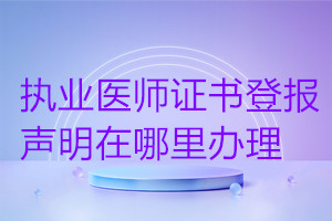 執(zhí)業(yè)醫(yī)師證書登報聲明在哪里辦理
