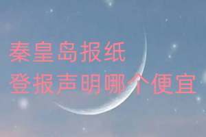 秦皇島報(bào)紙登報(bào)聲明哪個便宜