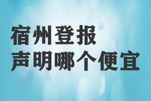 宿州登報(bào)聲明哪個(gè)便宜