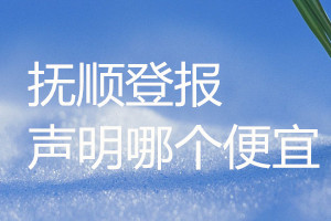 撫順登報(bào)聲明哪個便宜