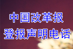 中國(guó)改革報(bào)登報(bào)電話_中國(guó)改革報(bào)登報(bào)聲明電話