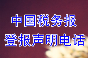 中國(guó)稅務(wù)報(bào)登報(bào)電話_中國(guó)稅務(wù)報(bào)登報(bào)聲明電話