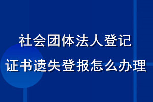 社會團(tuán)體法人登記證書遺失登報(bào)怎么辦理