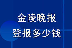 金陵晚報(bào)登報(bào)多少錢(qián)_金陵晚報(bào)登報(bào)掛失費(fèi)用