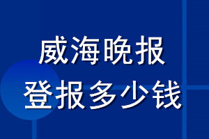 威海晚報(bào)登報(bào)多少錢(qián)_威海晚報(bào)登報(bào)掛失費(fèi)用
