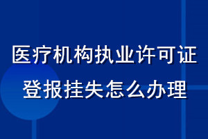 醫(yī)療機構執(zhí)業(yè)許可證登報掛失怎么辦理