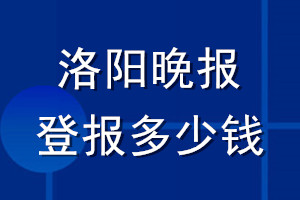 洛陽(yáng)晚報(bào)登報(bào)多少錢(qián)_洛陽(yáng)晚報(bào)登報(bào)掛失費(fèi)用