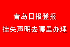青島日報(bào)登報(bào)掛失聲明去哪里辦理