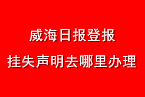 威海日報登報掛失聲明去哪里辦理